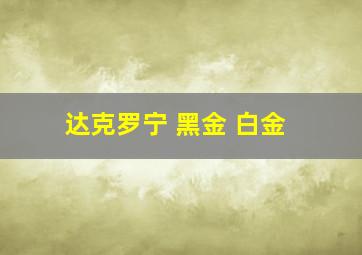 达克罗宁 黑金 白金